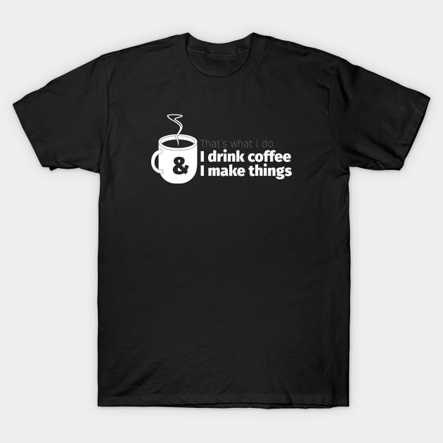 Drink Coffee and Make Things T-Shirt by Cre8tiveTees
